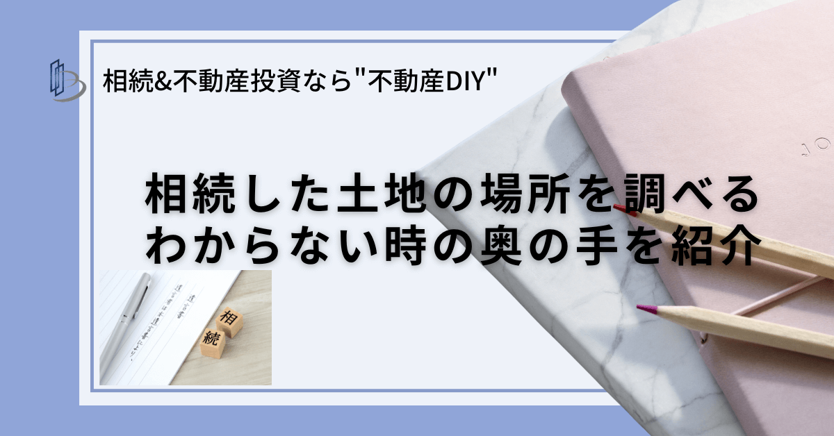 相続した土地の場所を調べる