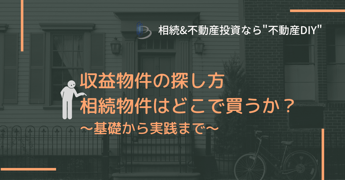 収益物件の探し方 相続物件はどこで買うか？~基礎から実践まで~