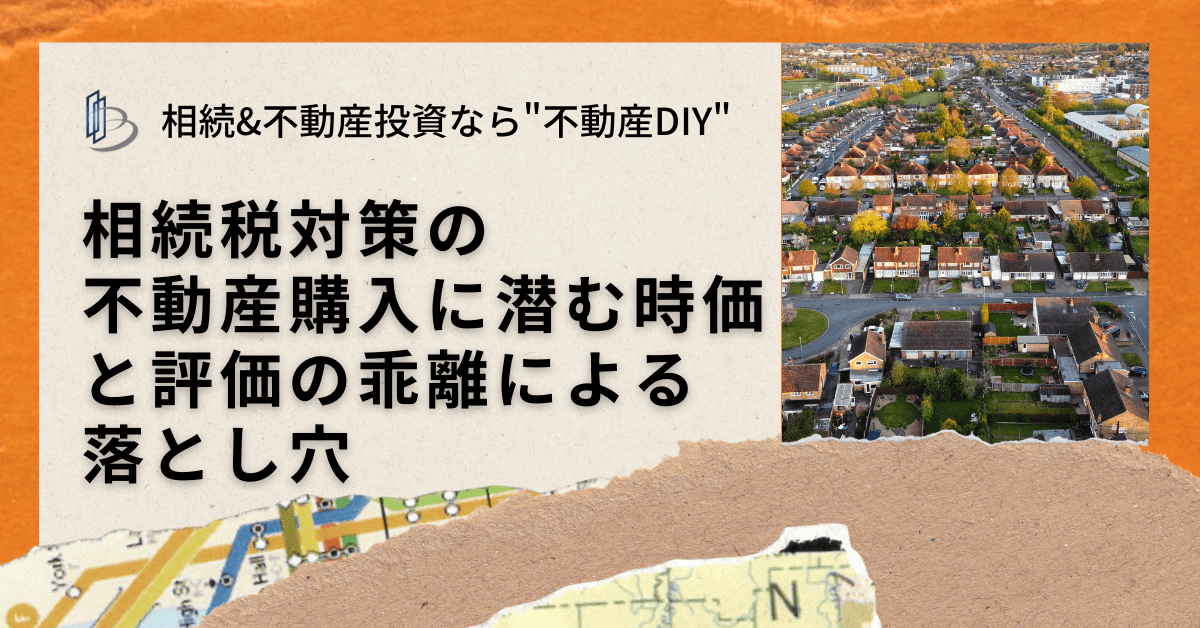 相続税対策の不動産購入に潜む時価と評価の乖離による落とし穴