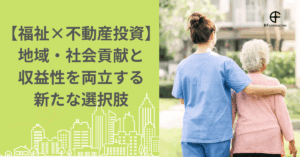 【福祉×不動産投資】地域・社会貢献と収益性を両立する新たな選択肢