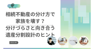 相続不動産の分け方で家族を壊す？分けづらさと向き合う遺産分割設計のヒント