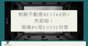 相続不動産のトラブルを防ぐ売却術！ 現場から見たリスクと対策