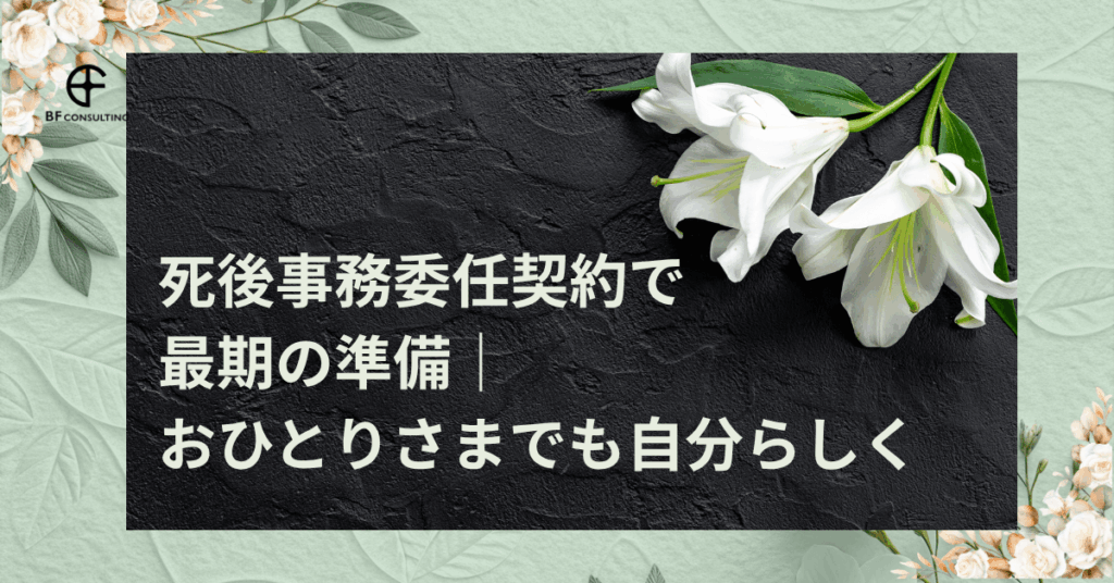 死後事務委任契約で最期の準備｜おひとりさまでも自分らしく