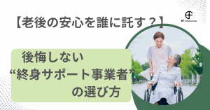 【老後の安心を誰に託す？】後悔しない“終身サポート事業者”の選び方