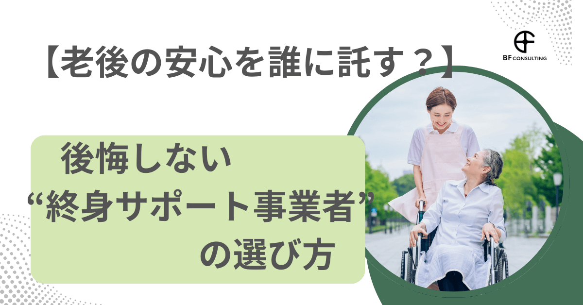 【老後の安心を誰に託す？】後悔しない“終身サポート事業者”の選び方