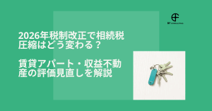 2026年税制改正で相続税圧縮はどう変わる？賃貸アパート・収益不動産の評価見直しを解説