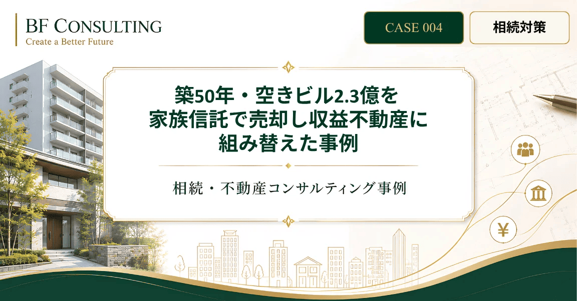築50年・空きビル2.3億を家族信託で売却し収益不動産に組み替えた事例