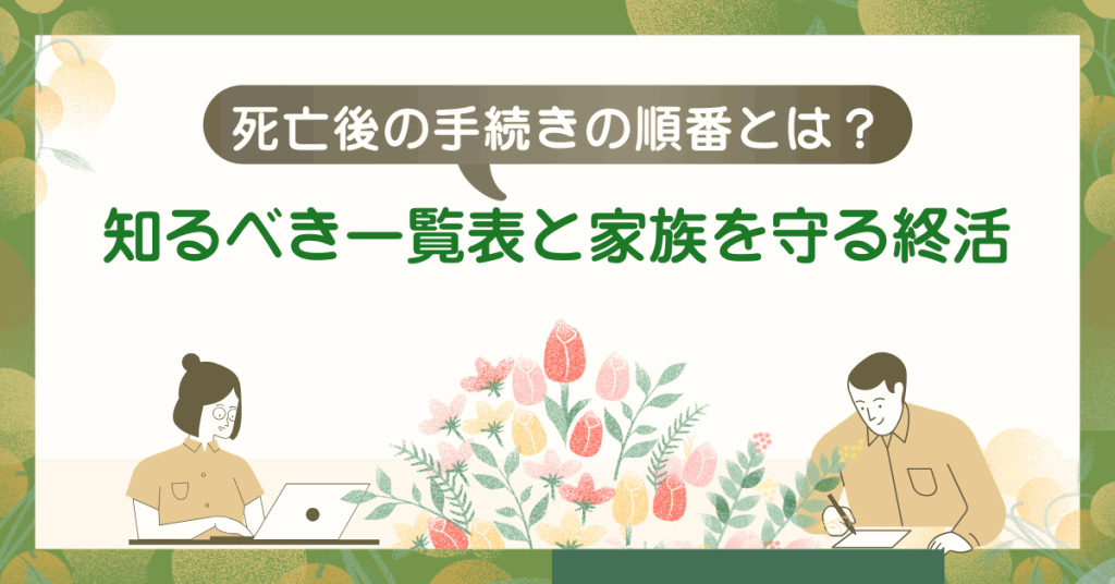 死亡後の手続きの順番とは？知るべき一覧表と家族を守る終活