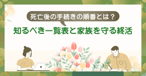 死亡後の手続きの順番とは？知るべき一覧表と家族を守る終活